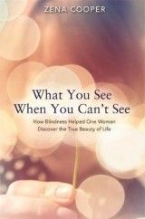 What You See When You Can't See: How Blindness Helped One Woman Discover the True Beauty of Life