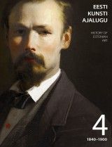 Eesti kunsti ajalugu 4. osa 1840–1900 / History of Estonian Art 4 1840–1900